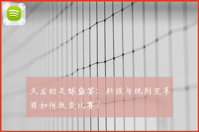 天后的足球盛宴：科技与规则变革将如何改变比赛？