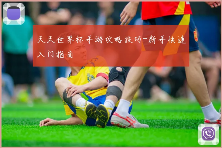 天天世界杯手游攻略技巧-新手快速入门指南
