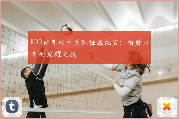 KOD世界杯中国队征战纪实:街舞少年的荣耀之战