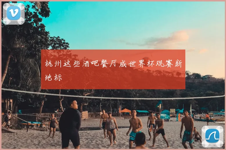 杭州这些酒吧餐厅成世界杯观赛新地标