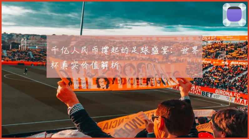 千亿人民币撑起的足球盛宴：世界杯真实价值解析