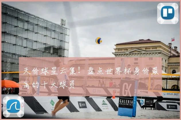 天价球星云集！盘点世界杯身价最高的十大球员