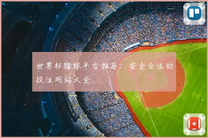 世界杯赌球平台推荐：安全合法的投注网站大全