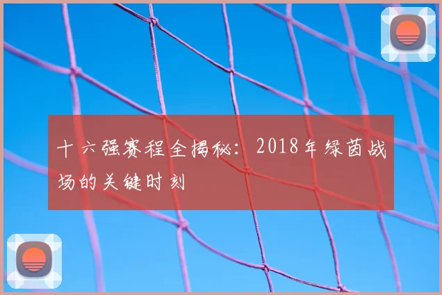 十六强赛程全揭秘：2018年绿茵战场的关键时刻