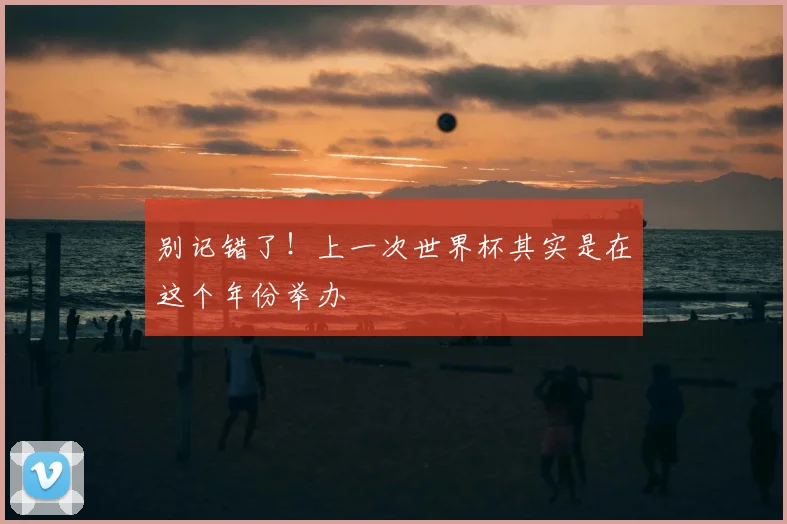 别记错了!上一次世界杯其实是在这个年份举办