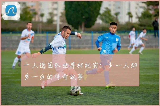 十人德国队世界杯纪实：少一人却多一分的传奇故事