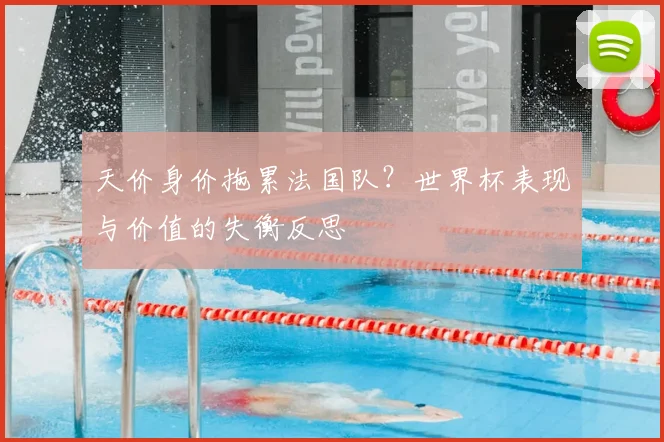 天价身价拖累法国队？世界杯表现与价值的失衡反思