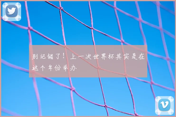 别记错了！上一次世界杯其实是在这个年份举办