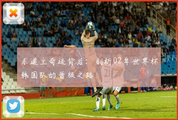 东道主奇迹背后：剖析02年世界杯韩国队的晋级之路