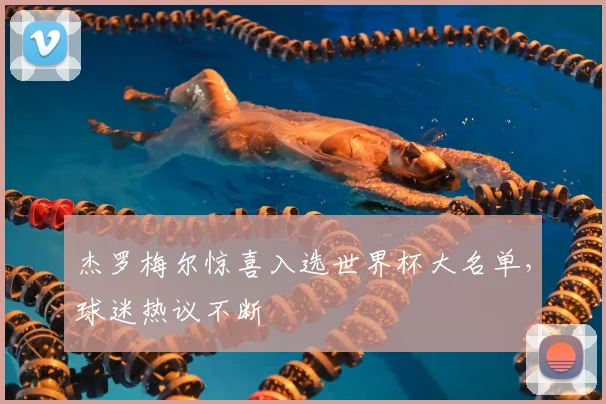 杰罗梅尔惊喜入选世界杯大名单，球迷热议不断
