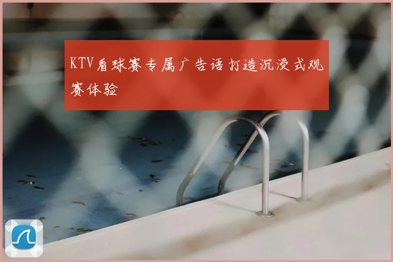 KTV看球赛专属广告语打造沉浸式观赛体验