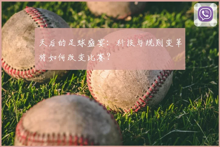 天后的足球盛宴：科技与规则变革将如何改变比赛？