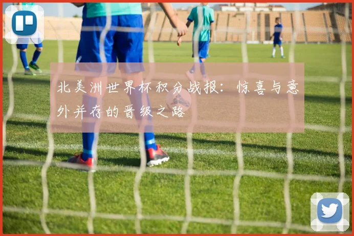 北美洲世界杯积分战报：惊喜与意外并存的晋级之路