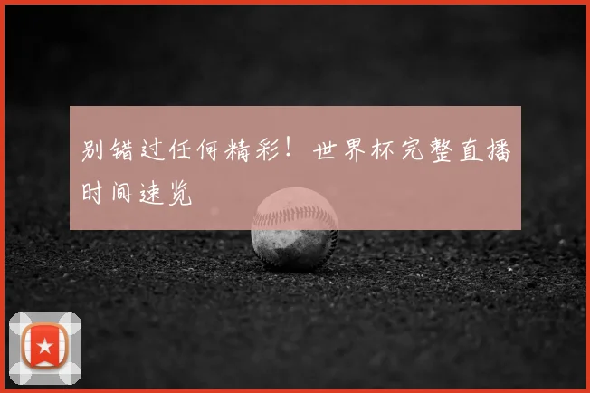 别错过任何精彩!世界杯完整直播时间速览