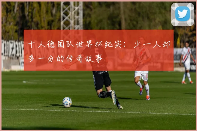 十人德国队世界杯纪实：少一人却多一分的传奇故事