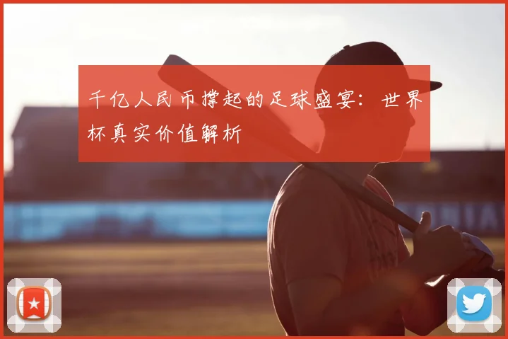 千亿人民币撑起的足球盛宴：世界杯真实价值解析