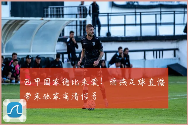 西甲国家德比来袭！雨燕足球直播带来独家高清信号