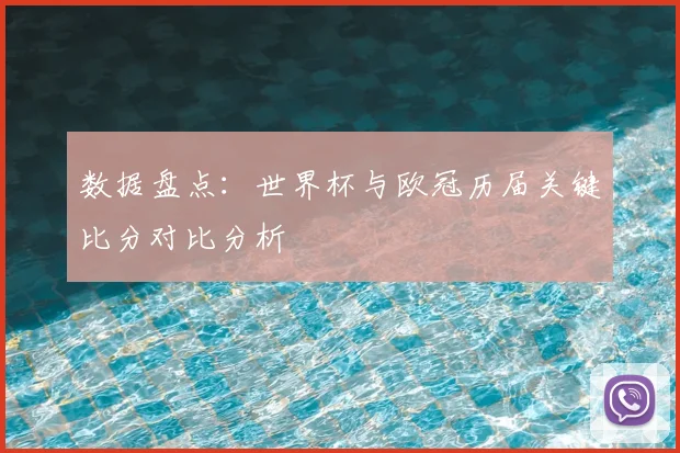 数据盘点：世界杯与欧冠历届关键比分对比分析