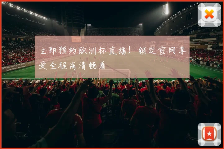 立即预约欧洲杯直播!锁定官网享受全程高清畅看