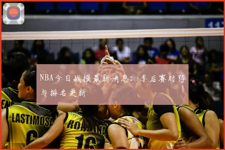 NBA今日战报最新消息：季后赛对阵与排名更新