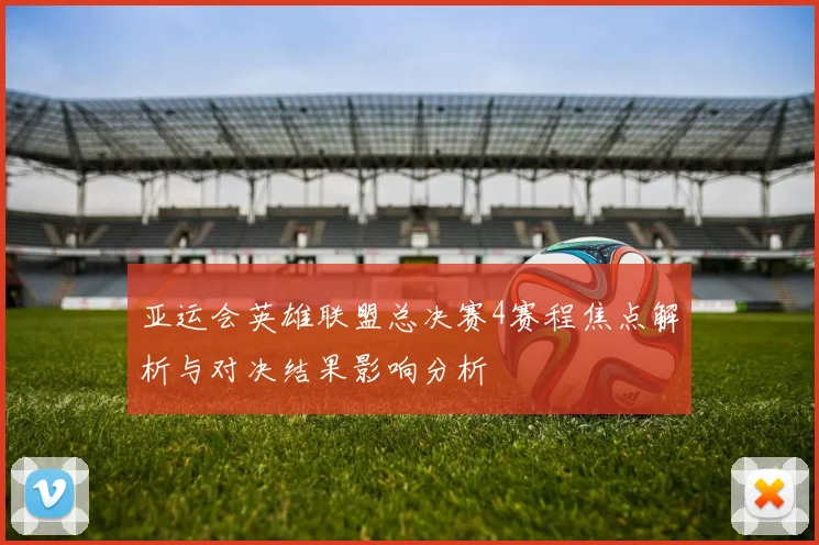 亚运会英雄联盟总决赛4赛程焦点解析与对决结果影响分析