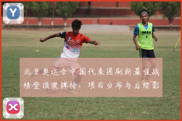 北京奥运会中国代表团刷新最佳战绩登顶奖牌榜，项目分布与后续影响