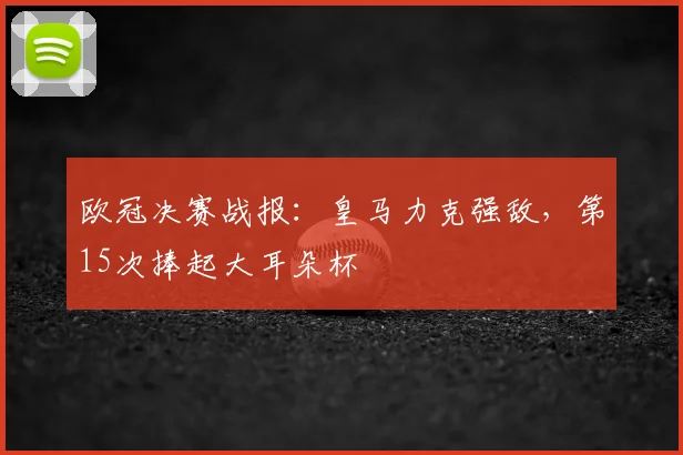 欧冠决赛战报：皇马力克强敌，第15次捧起大耳朵杯