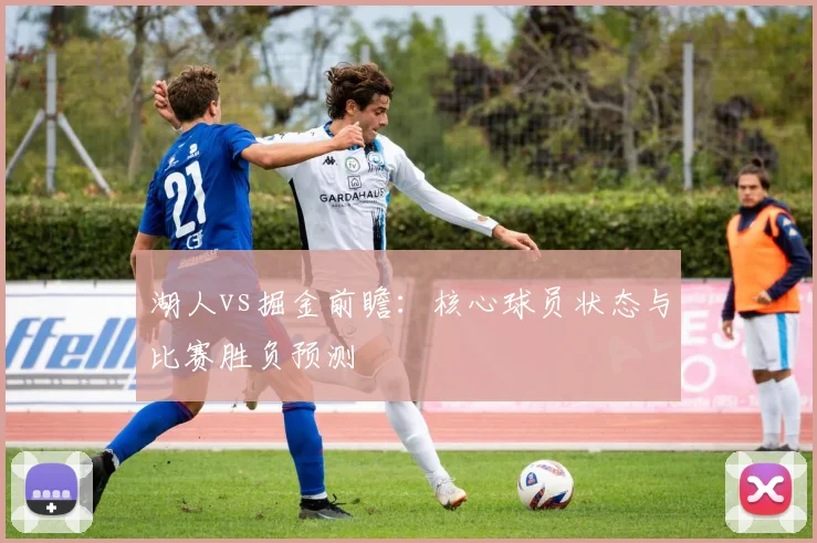 湖人vs掘金前瞻：核心球员状态与比赛胜负预测