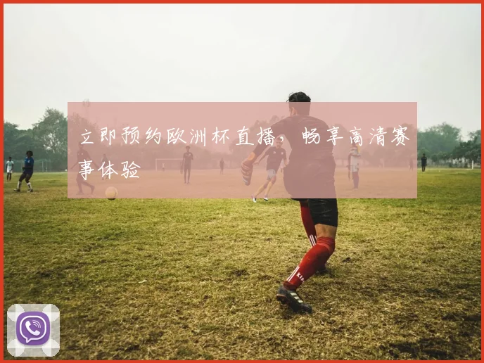 立即预约欧洲杯直播,畅享高清赛事体验