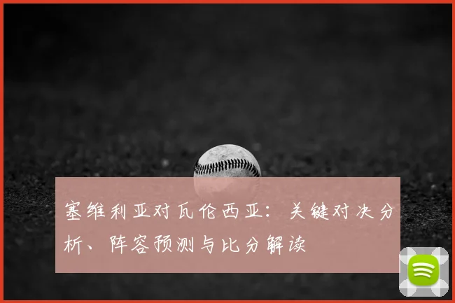 塞维利亚对瓦伦西亚：关键对决分析、阵容预测与比分解读