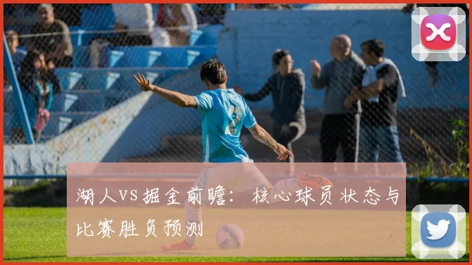 湖人vs掘金前瞻:核心球员状态与比赛胜负预测