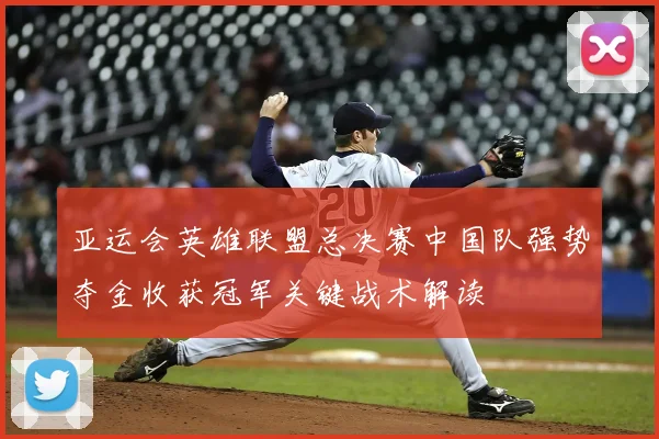 亚运会英雄联盟总决赛中国队强势夺金收获冠军关键战术解读