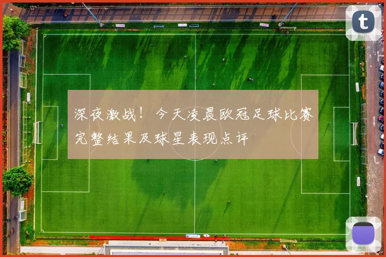 深夜激战！今天凌晨欧冠足球比赛完整结果及球星表现点评