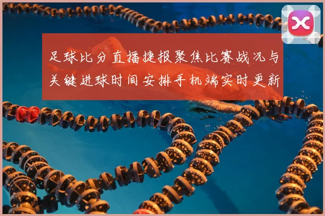 足球比分直播捷报聚焦比赛战况与关键进球时间安排手机端实时更新