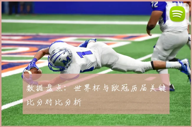 数据盘点：世界杯与欧冠历届关键比分对比分析