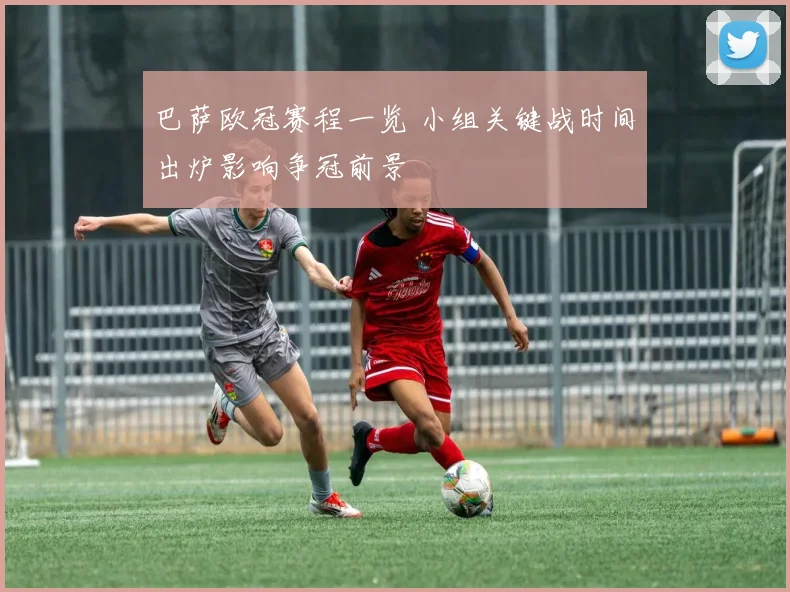 巴萨欧冠赛程一览 小组关键战时间出炉影响争冠前景