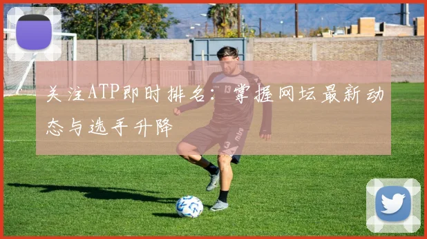 关注ATP即时排名:掌握网坛最新动态与选手升降