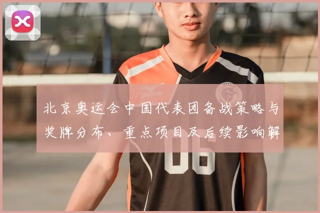 北京奥运会中国代表团备战策略与奖牌分布、重点项目及后续影响解读