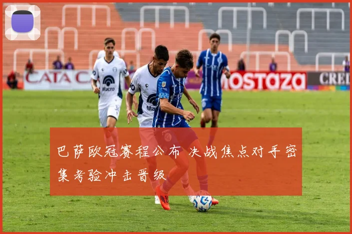 巴萨欧冠赛程公布 决战焦点对手密集考验冲击晋级