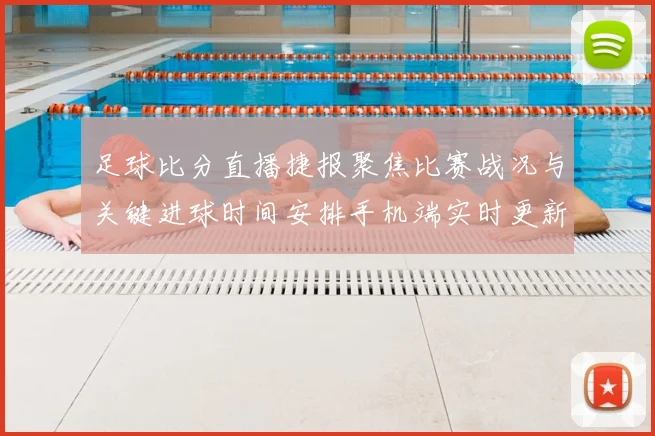 足球比分直播捷报聚焦比赛战况与关键进球时间安排手机端实时更新