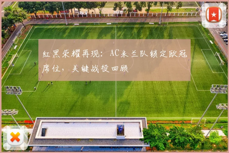 红黑荣耀再现：AC米兰队锁定欧冠席位，关键战役回顾