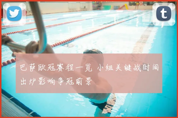 巴萨欧冠赛程一览 小组关键战时间出炉影响争冠前景