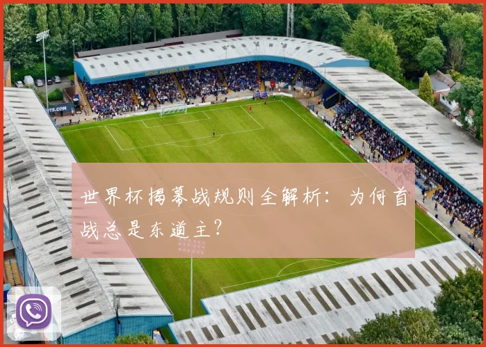 世界杯揭幕战规则全解析：为何首战总是东道主？